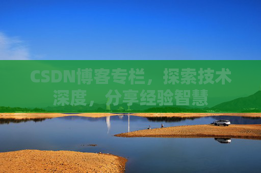 CSDN博客专栏，探索技术深度，分享经验智慧